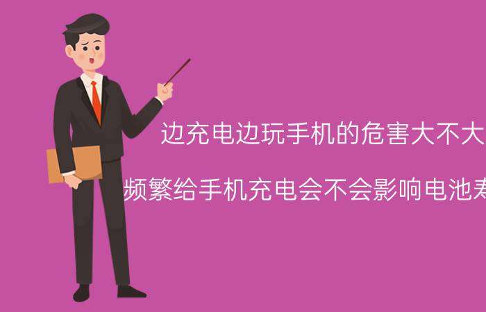 边充电边玩手机的危害大不大 频繁给手机充电会不会影响电池寿命？